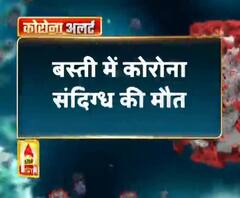 बस्ती में कोरोना संदिग्ध की मौत,मौत के बाद कोरोना पॉजिटिव की चर्चा