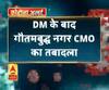 Coronavirus update: DM के बाद गौतमबुद्ध नगर CMO का तबादला