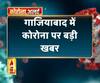 गाजियाबाद से मिले 2 और कोरोना पॉजिटिव