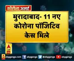 मुरादाबाद- 11 नए कोरोना पॉजिटिव केस मिले