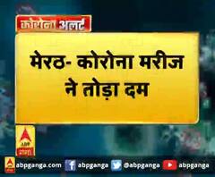 मेरठ- कोरोना मरीज ने तोड़ा दम