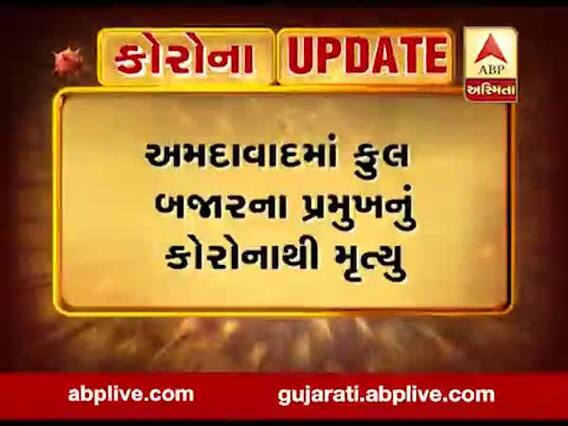 અમદાવાદમાં ફૂલ બજારના પ્રમુખનું કોરોનાથી મૃત્યુ, જુઓ વીડિયો