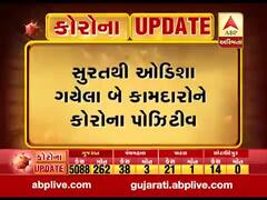 સુરતથી ઓડિશા ગયેલા બે કામદારોને કોરોના પોઝિટિવ, જુઓ વીડિયો