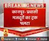 कानपुर- प्रवासी मजदूरों का ट्रक पलटा