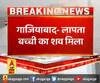 गाजियाबाद- लापता बच्ची का शव मिला,कल से लापता थी 9 साल की मासूम