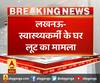 लखनऊ- स्वास्थ्यकर्मी के घर लूट का मामला