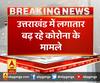 उत्तराखंड में लगातार बढ़ रहे कोरोना के मामले,एक दिन में 216 नए मरीज मिले