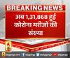 देश में फिर बढ़े कोरोना के मरीज,अब 1,31,868 हुई कोरोना मरीजों की संख्या