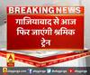 गाजियाबाद से आज फिर जाएंगी श्रमिक ट्रेन