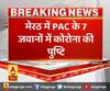 मेरठ में PAC के 7 जवानों में कोरोना की पुष्टि