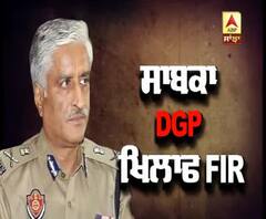 ਸਾਬਕਾ DGP ਖਿਲਾਫ਼ ਕਿਉਂ ਦਰਜ਼ ਹੋਈ FIR ?