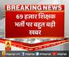 69 हजार शिक्षक भर्ती पर बहुत बड़ी खबर,आज या कल सुबह आ सकती है चयन सूची