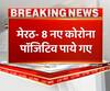 मेरठ में 8 और मुरादाबाद में कोरोना के 7 नए मामले। Coronavirus