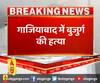 गाजियाबाद में बुजुर्ग की हत्या,कविनगर में पीट-पीटकर बुजुर्ग की हत्या