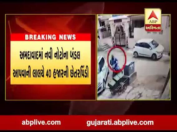 અમદાવાદ: નવી નોટના બંડલ આપવાની લાલચે 40 હજારની છેતરપિંડી, જુઓ વીડિયો