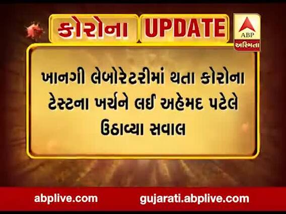 ખાનગી લેબોરેટરીમાં થતા કોરોના ટેસ્ટના ખર્ચને લઈ અહેમદ પટેલે ઉઠાવ્યા સવાલ, જુઓ વીડિયો
