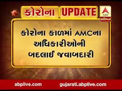 કોરોના કાળમાં AMCના અધિકારીઓની બદલાઈ જવાબદારી, જુઓ વીડિયો