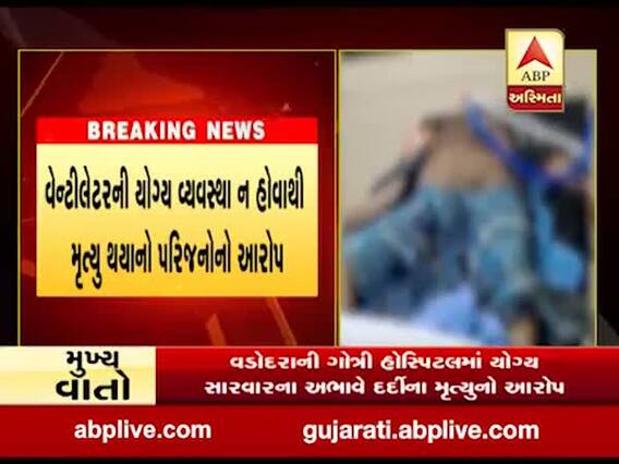 વડોદરાની ગોત્રી હોસ્પિટલમાં યોગ્ય સારવારના અભાવે દર્દીનું મોત થયાનો આરોપ, જુઓ વીડિયો