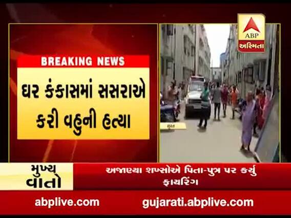 સુરત: ઉધનામાં ઘર કંકાસમાં સસરાએ તીક્ષ્ણ હથિયારના ઘા મારી વહુની કરી હત્યા, જુઓ વીડિયો