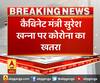 मेरठ में कोरोना संक्रमण पर बड़ी खबर,कैबिनेट मंत्री सुरेश खन्ना पर कोरोना का खतरा