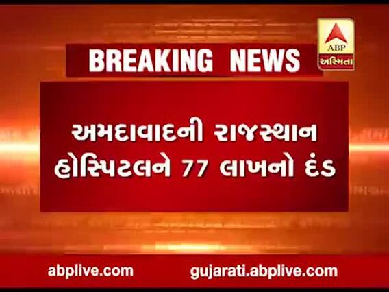 સારવારમાં બેદરકારી દાખવતા દર્દીના મૃત્યું સંદર્ભે AMCએ રાજસ્થાન હોસ્પિટલને ફટકાર્યો 77 લાખનો દંડ, જુઓ વીડિયો