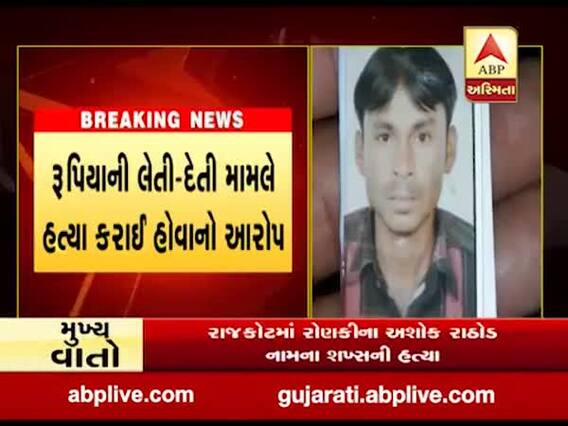 રાજકોટમાં રૂપિયાની લેતી-દેતી મામલે રોણકીના અશોક રાઠોડ નામના વ્યક્તિની હત્યા