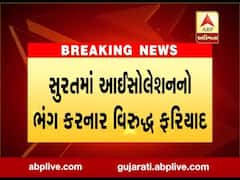 સુરતમાં આઇસોલેશનનો ભંગ કરનાર વિરુદ્ધ ફરિયાદ, જુઓ વીડિયો 