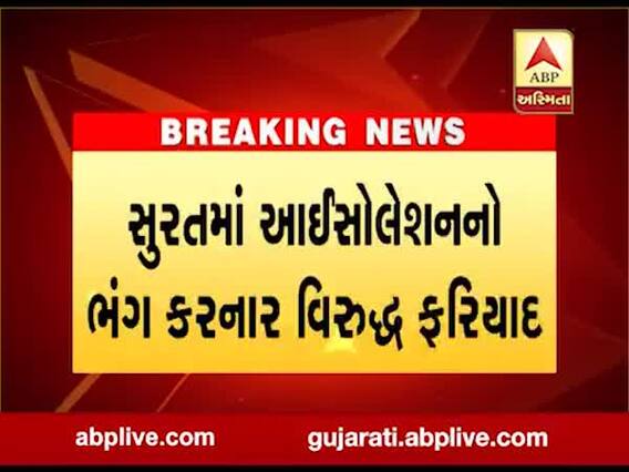 સુરતમાં આઇસોલેશનનો ભંગ કરનાર વિરુદ્ધ ફરિયાદ, જુઓ વીડિયો 