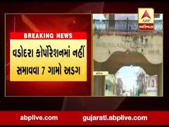 વડોદરા કોર્પોરેશનમાં નહી સમાવવા સાત ગામો અડગ, જુઓ વીડિયો 