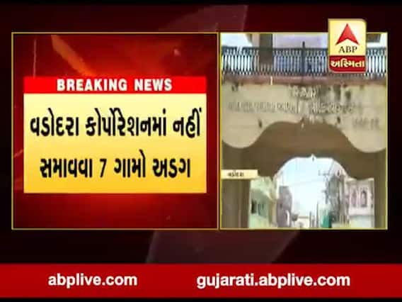 વડોદરા કોર્પોરેશનમાં નહી સમાવવા સાત ગામો અડગ, જુઓ વીડિયો 