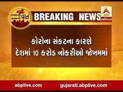 કોરોના મહામારીના કારણે દેશમાં 10 કરોડ નોકરીઓ જોખમમાં, જુઓ વીડિયો 