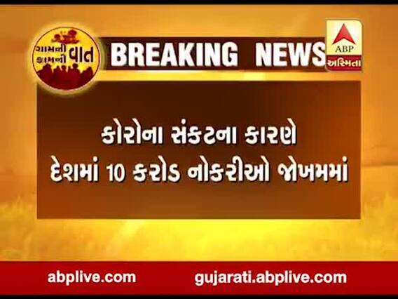 કોરોના મહામારીના કારણે દેશમાં 10 કરોડ નોકરીઓ જોખમમાં, જુઓ વીડિયો 