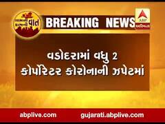 વડોદરામાં વધુ 2 કોર્પોરેટર કોરોનાની ઝપેટમાં, જુઓ વીડિયો 