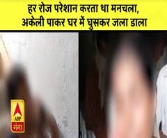 High Alert: हर रोज परेशान करता था मनचला, अकेली पाकर घर में घुसकर जला डाला|ABPGanga