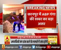कानपुर में ABP गंगा की खबर का बड़ा असर ,अपराधियों संग डांस करने के मामले में जांच होगी