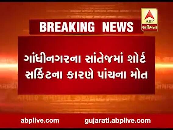 ગાંધીનગરના સાંતેજમાં શોર્ટ સર્કિટના કારણે પાંચ લોકોના મોત, જુઓ વીડિયો