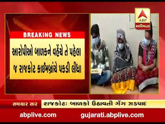 રાજકોટમાં બાળકોને ઉઠાવતી અને વેચતી ગેંગ ઝડપાઈ, જુઓ વીડિયો