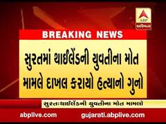 સુરતમાં થાઈલેન્ડની યુવતીના મોત મામલે દાખલ કરાયો હત્યાનો ગુનો, જુઓ વીડિયો