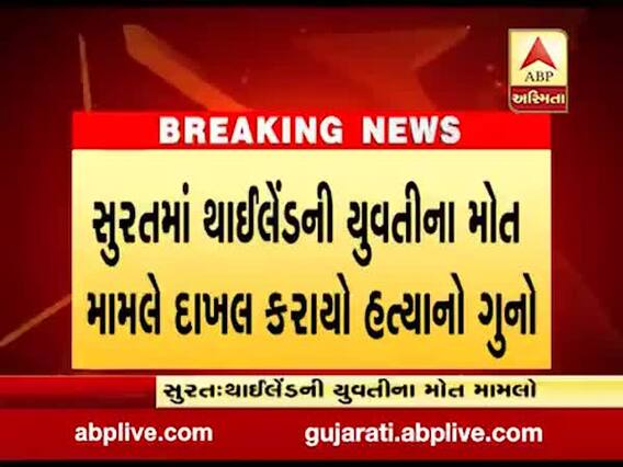 સુરતમાં થાઈલેન્ડની યુવતીના મોત મામલે દાખલ કરાયો હત્યાનો ગુનો, જુઓ વીડિયો