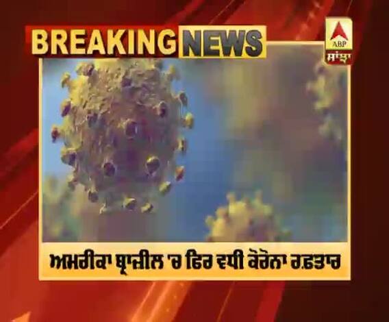 ਅਮਰੀਕਾ ਬ੍ਰਾਜ਼ੀਲ 'ਚ ਫਿਰ ਵਧੀ ਕੋਰੋਨਾ ਰਫ਼ਤਾਰ, ਆਏ ਹੈਰਾਨੀਜਨਕ ਅੰਕੜੇ