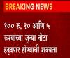 मार्च, एप्रिलपर्यंत 100,10 आणि 5₹ च्या जुन्या नोटा चलनातून बाद होणार RBI कडून बॅंकांना आदेश