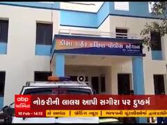 બનાસકાંઠાના ડીસામાં નોકરીની લાલચ આપીને સગીરા પર બળાત્કાર, જુઓ વીડિયો